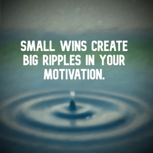 Small wins create big ripples in your motivation.