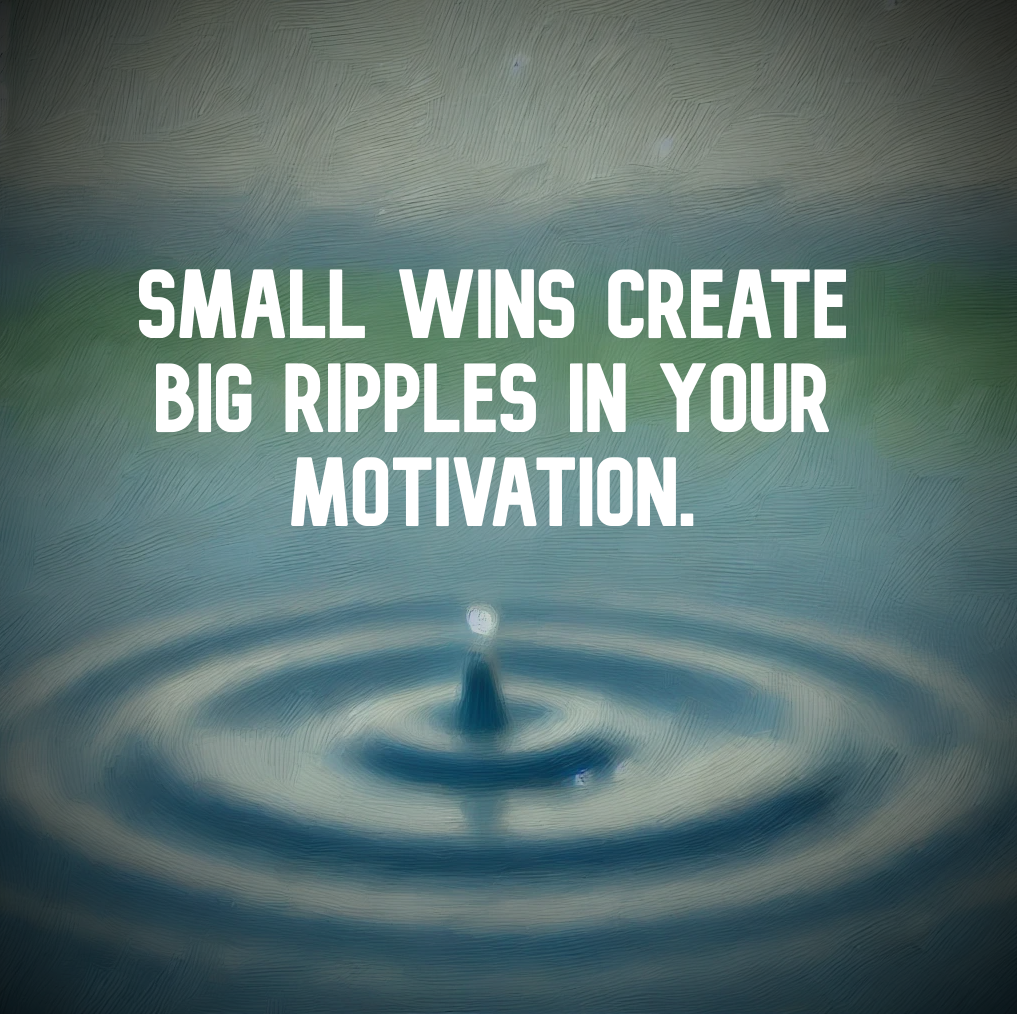 Small wins create big ripples in your motivation.