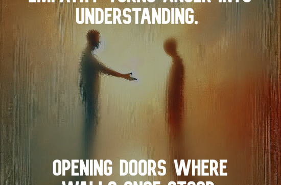 Empathy turns anger into understanding, opening doors where walls once stood.
